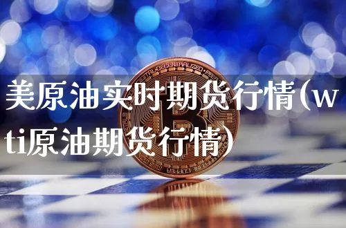 美原油实时期货行情(wti原油期货行情)_币圈资讯_第1张_相聚币圈 美原油实时期货行情(wti原油期货行情)_https://www.xjzxxn66.com_币圈资讯_第1张
