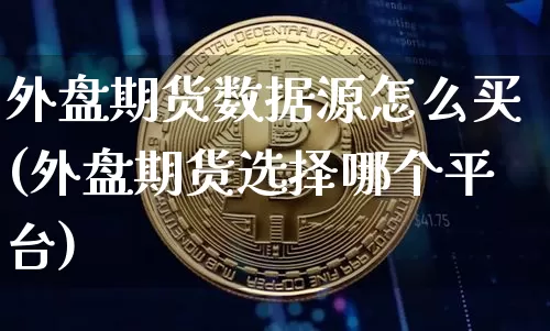 外盘期货数据源怎么买(外盘期货选择哪个平台)_https://www.xjzxxn66.com_币圈资讯_第1张