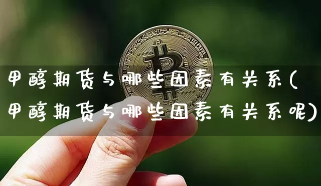 甲醇期货与哪些因素有关系(甲醇期货与哪些因素有关系呢)_以太坊_第1张_相聚币圈 甲醇期货与哪些因素有关系(甲醇期货与哪些因素有关系呢)_https://www.xjzxxn66.com_以太坊_第1张