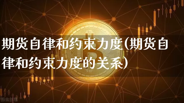期货自律和约束力度(期货自律和约束力度的关系)_https://www.xjzxxn66.com_币圈资讯_第1张