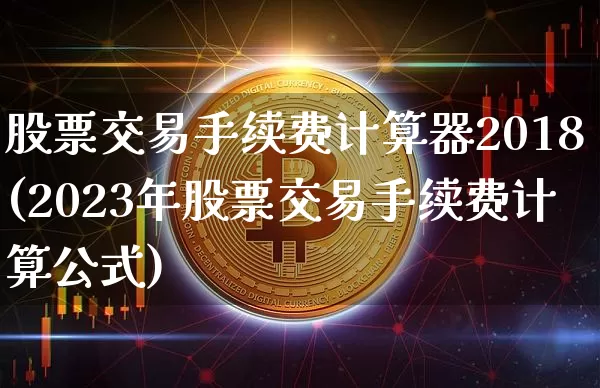 股票交易手续费计算器2018(2023年股票交易手续费计算公式)_https://www.xjzxxn66.com_币圈资讯_第1张