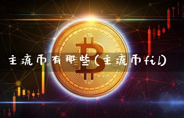 主流币有那些(主流币fil)_https://www.xjzxxn66.com_区块链_第1张