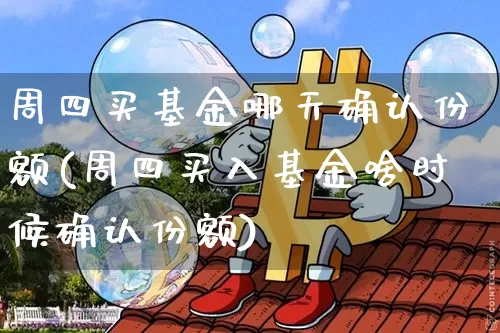 周四买基金哪天确认份额(周四买入基金啥时候确认份额)_https://www.xjzxxn66.com_区块链_第1张