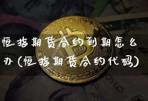 恒指期货合约到期怎么办(恒指期货合约代码)_https://www.xjzxxn66.com_比特币_第1张