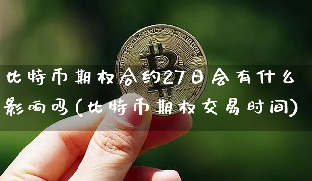 比特币期权合约27日会有什么影响吗(比特币期权交易时间)_https://www.xjzxxn66.com_币圈资讯_第1张