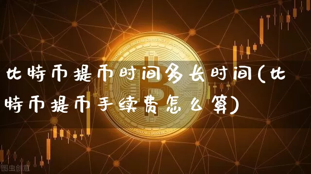 比特币提币时间多长时间(比特币提币手续费怎么算)_https://www.xjzxxn66.com_以太坊_第1张