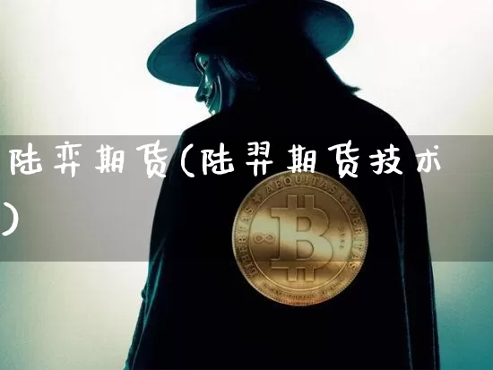 陆弈期货(陆羿期货技术)_币圈资讯_第1张_相聚币圈 陆弈期货(陆羿期货技术)_https://www.xjzxxn66.com_币圈资讯_第1张