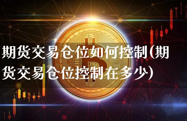 期货交易仓位如何控制(期货交易仓位控制在多少)_https://www.xjzxxn66.com_未分类_第1张