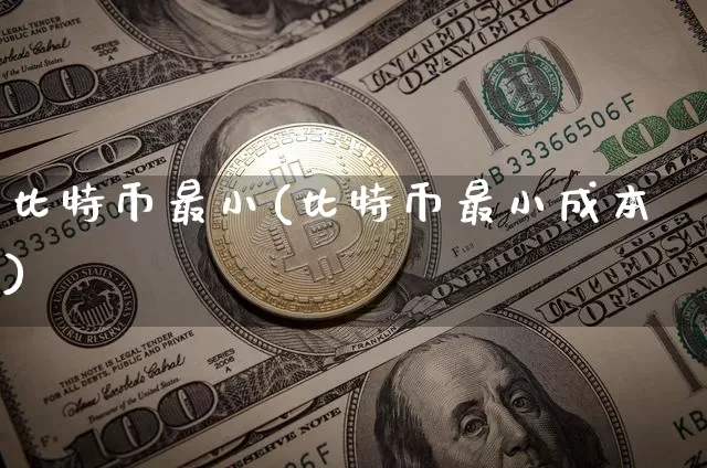 比特币最小(比特币最小成本)_https://www.xjzxxn66.com_区块链_第1张