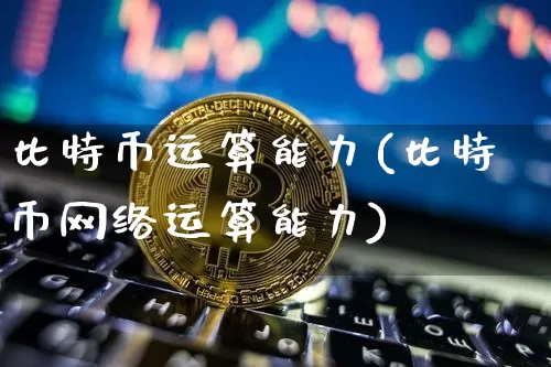 比特币运算能力(比特币网络运算能力)_https://www.xjzxxn66.com_币圈资讯_第1张