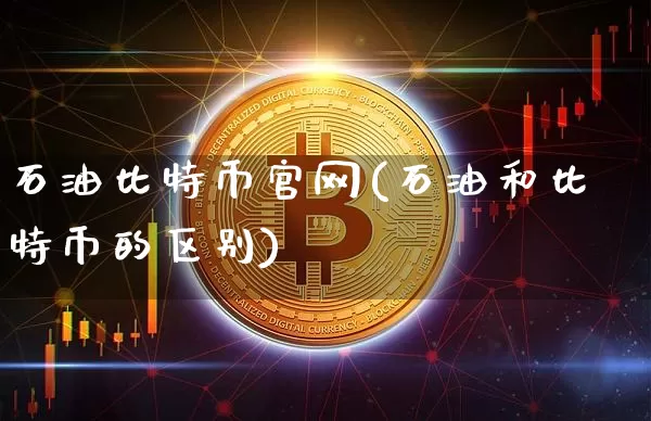 石油比特币官网(石油和比特币的区别)_https://www.xjzxxn66.com_币圈资讯_第1张