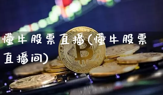 懂牛股票直播(懂牛股票直播间)_https://www.xjzxxn66.com_未分类_第1张
