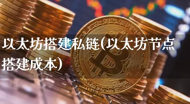 以太坊搭建私链(以太坊节点搭建成本)_https://www.xjzxxn66.com_币圈资讯_第1张