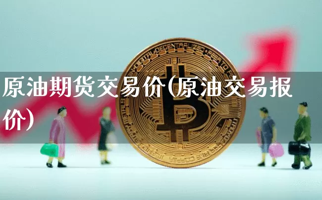 原油期货交易价(原油交易报价)_区块链_第1张_相聚币圈 原油期货交易价(原油交易报价)_https://www.xjzxxn66.com_区块链_第1张