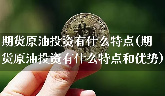 期货原油投资有什么特点(期货原油投资有什么特点和优势)_https://www.xjzxxn66.com_比特币_第1张