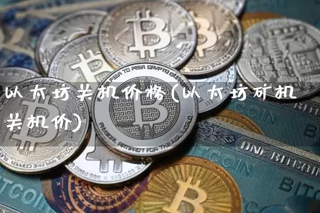 以太坊关机价格(以太坊矿机关机价)_https://www.xjzxxn66.com_币圈资讯_第1张