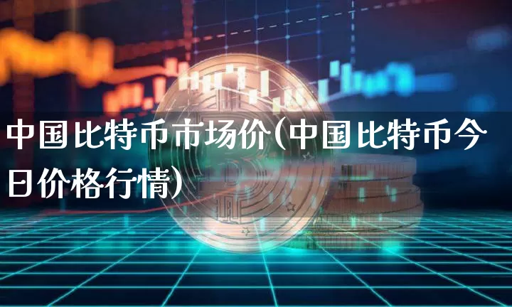 中国比特币市场价(中国比特币今日价格行情)_https://www.xjzxxn66.com_比特币_第1张
