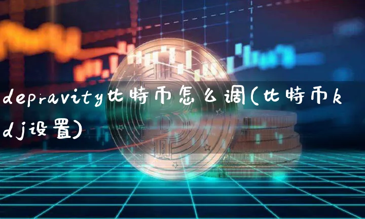 depravity比特币怎么调(比特币kdj设置)_https://www.xjzxxn66.com_币圈资讯_第1张