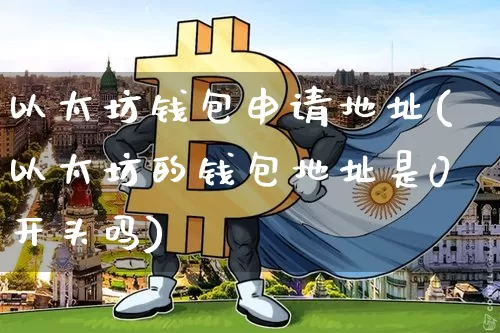 以太坊钱包申请地址(以太坊的钱包地址是0开头吗)_https://www.xjzxxn66.com_区块链_第1张