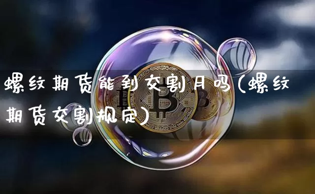 螺纹期货能到交割月吗(螺纹期货交割规定)_https://www.xjzxxn66.com_币圈资讯_第1张