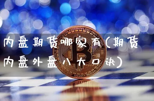内盘期货哪家有(期货内盘外盘八大口诀)_比特币_第1张_相聚币圈 内盘期货哪家有(期货内盘外盘八大口诀)_https://www.xjzxxn66.com_比特币_第1张