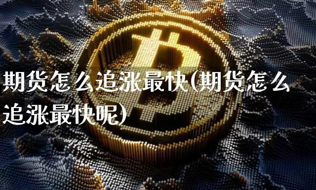 期货怎么追涨最快(期货怎么追涨最快呢)_https://www.xjzxxn66.com_以太坊_第1张