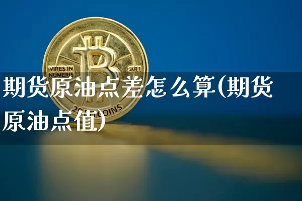 期货原油点差怎么算(期货原油点值)_https://www.xjzxxn66.com_区块链_第1张