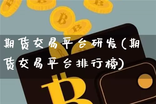 期货交易平台研发(期货交易平台排行榜)_https://www.xjzxxn66.com_以太坊_第1张