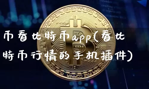 币看比特币app(看比特币行情的手机插件)_https://www.xjzxxn66.com_区块链_第1张