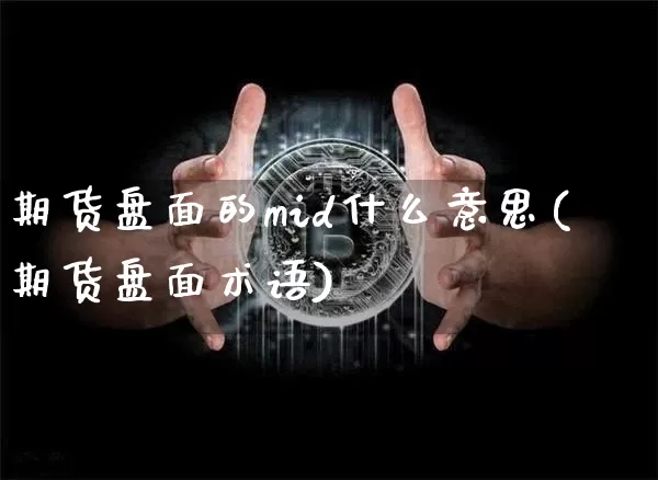 期货盘面的mid什么意思(期货盘面术语)_区块链_第1张_相聚币圈 期货盘面的mid什么意思(期货盘面术语)_https://www.xjzxxn66.com_区块链_第1张