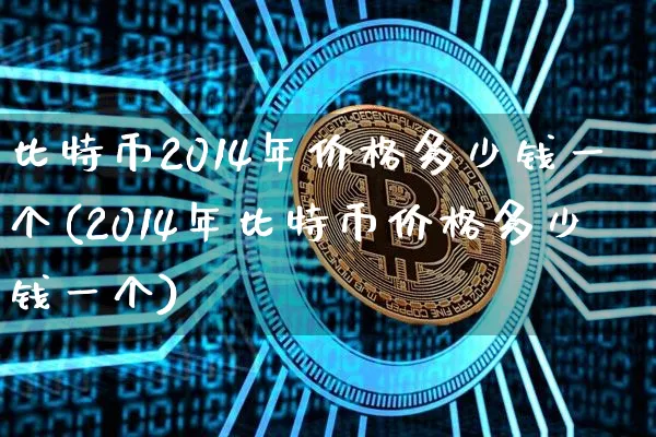 比特币2014年价格多少钱一个(2014年比特币价格多少钱一个)_https://www.xjzxxn66.com_币圈资讯_第1张