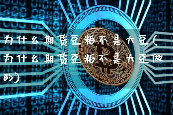 为什么期货豆粕不是大豆(为什么期货豆粕不是大豆做的)_比特币_第1张_相聚币圈 为什么期货豆粕不是大豆(为什么期货豆粕不是大豆做的)_https://www.xjzxxn66.com_比特币_第1张