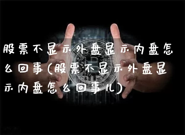 股票不显示外盘显示内盘怎么回事(股票不显示外盘显示内盘怎么回事儿)_https://www.xjzxxn66.com_未分类_第1张