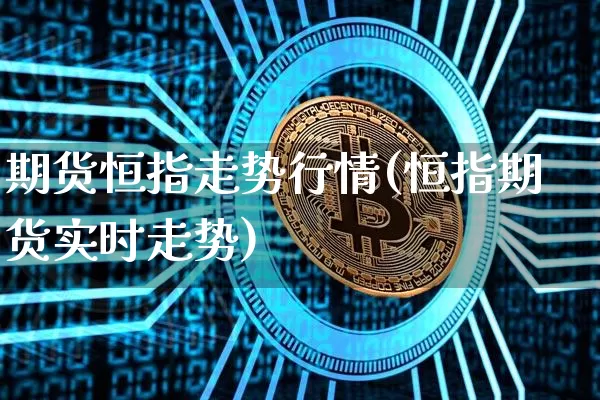 期货恒指走势行情(恒指期货实时走势)_区块链_第1张_相聚币圈 期货恒指走势行情(恒指期货实时走势)_https://www.xjzxxn66.com_区块链_第1张