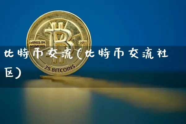比特币交流(比特币交流社区)_https://www.xjzxxn66.com_币圈资讯_第1张