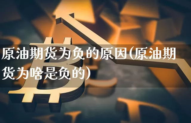 原油期货为负的原因(原油期货为啥是负的)_https://www.xjzxxn66.com_未分类_第1张