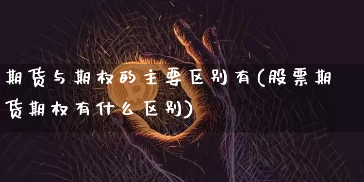 期货与期权的主要区别有(股票期货期权有什么区别)_https://www.xjzxxn66.com_未分类_第1张