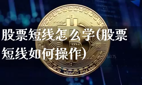 股票短线怎么学(股票短线如何操作)_区块链_第1张_相聚币圈 股票短线怎么学(股票短线如何操作)_https://www.xjzxxn66.com_区块链_第1张