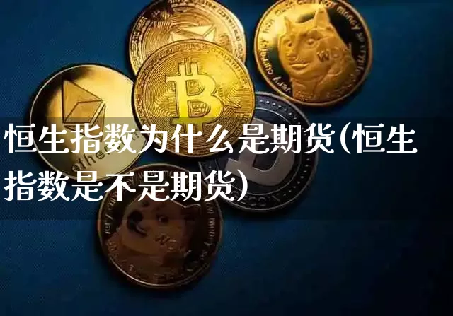 恒生指数为什么是期货(恒生指数是不是期货)_未分类_第1张_相聚币圈 恒生指数为什么是期货(恒生指数是不是期货)_https://www.xjzxxn66.com_未分类_第1张