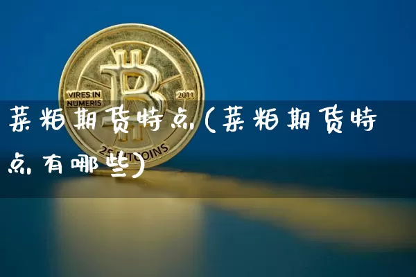 菜粕期货特点(菜粕期货特点有哪些)_币圈资讯_第1张_相聚币圈 菜粕期货特点(菜粕期货特点有哪些)_https://www.xjzxxn66.com_币圈资讯_第1张