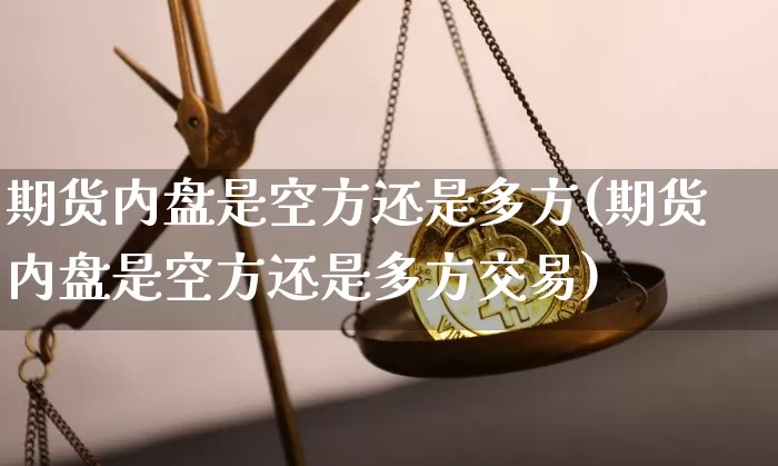 期货内盘是空方还是多方(期货内盘是空方还是多方交易)_https://www.xjzxxn66.com_币圈资讯_第1张