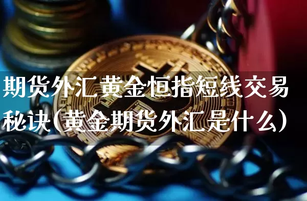 期货外汇黄金恒指短线交易秘诀(黄金期货外汇是什么)_https://www.xjzxxn66.com_以太坊_第1张