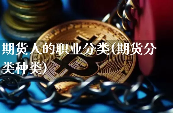 期货人的职业分类(期货分类种类)_https://www.xjzxxn66.com_区块链_第1张