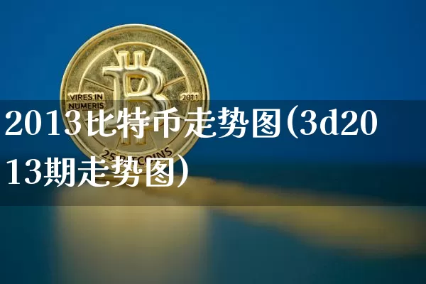 2013比特币走势图(3d2013期走势图)_https://www.xjzxxn66.com_比特币_第1张