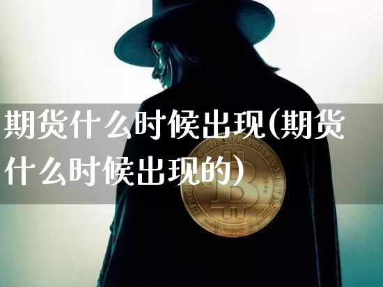 期货什么时候出现(期货什么时候出现的)_https://www.xjzxxn66.com_以太坊_第1张