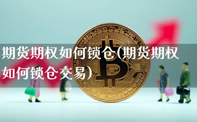 期货期权如何锁仓(期货期权如何锁仓交易)_未分类_第1张_相聚币圈 期货期权如何锁仓(期货期权如何锁仓交易)_https://www.xjzxxn66.com_未分类_第1张