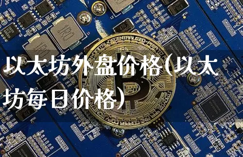 以太坊外盘价格(以太坊每日价格)_https://www.xjzxxn66.com_币圈资讯_第1张