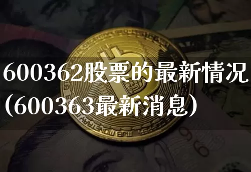 600362股票的最新情况(600363最新消息)_https://www.xjzxxn66.com_币圈资讯_第1张