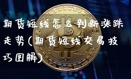 期货短线怎么判断涨跌走势(期货短线交易技巧图解)_https://www.xjzxxn66.com_以太坊_第1张