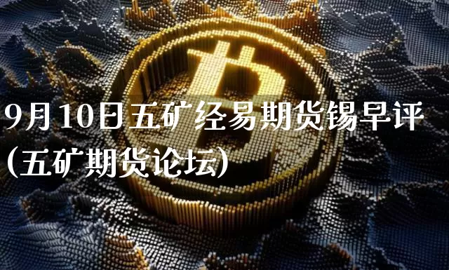 9月10日五矿经易期货锡早评(五矿期货论坛)_https://www.xjzxxn66.com_未分类_第1张